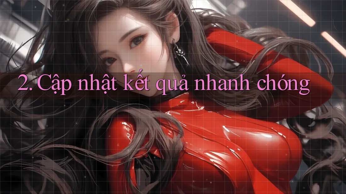 2. Cập Nhật Kết Quả Nhanh Chóng 2. Cập Nhật Kết Quả Nhanh Chóng