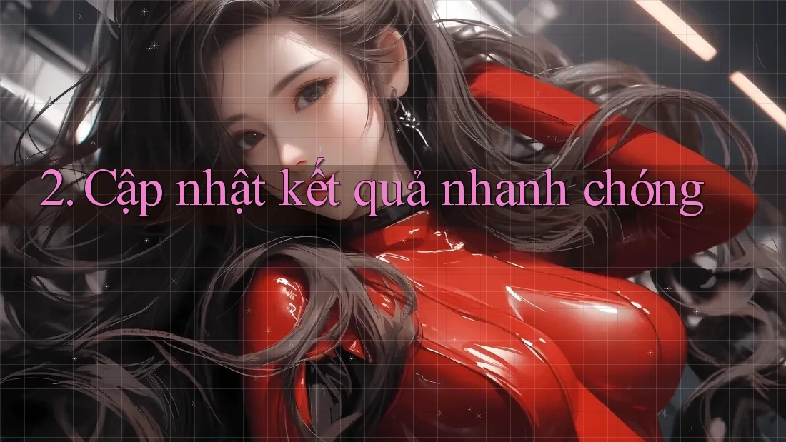 2. Cập Nhật Kết Quả Nhanh Chóng 2. Cập Nhật Kết Quả Nhanh Chóng
