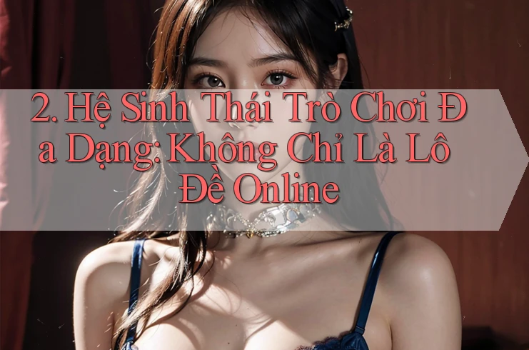 2. Hệ Sinh Thái Trò Chơi Đa Dạng: Không Chỉ Là Lô Đề Online
