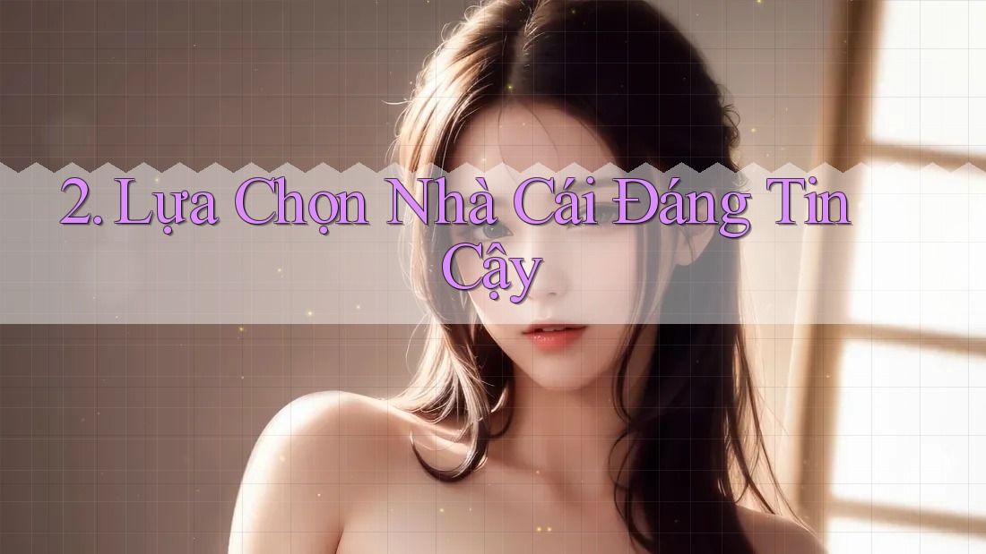 2. Lựa Chọn Nhà Cái Đáng Tin Cậy 2. Lựa Chọn Nhà Cái Đáng Tin Cậy