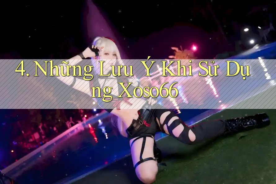 4. Những Lưu Ý Khi Sử Dụng Xoso66 4. Những Lưu Ý Khi Sử Dụng Xoso66