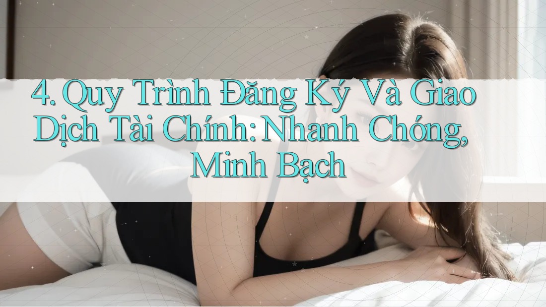 4. Quy Trình Đăng Ký Và Giao Dịch Tài Chính: Nhanh Chóng, Minh Bạch
