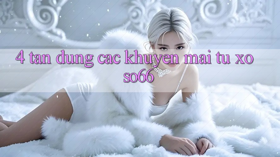 4. Tận Dụng Các Khuyến Mãi Từ Xoso66