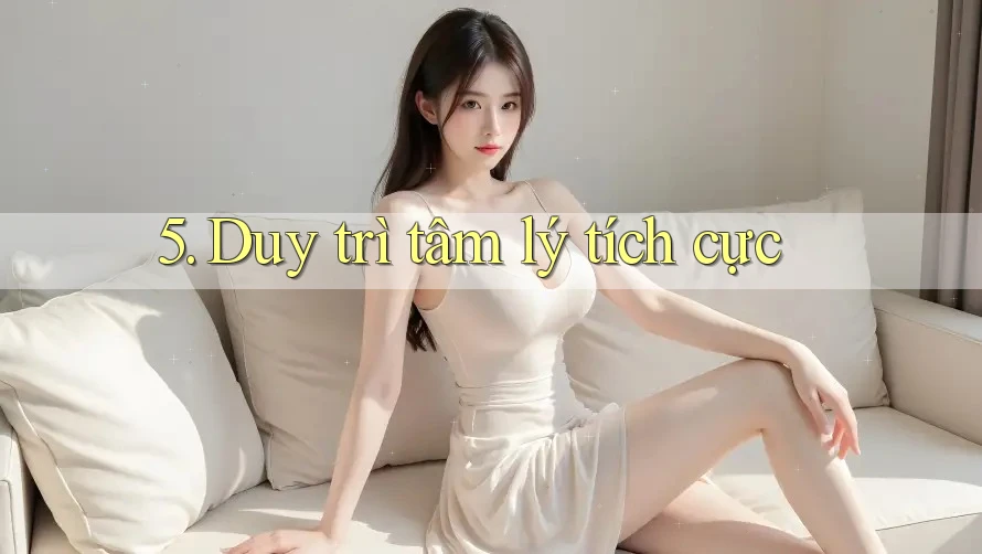 5. Duy trì tâm lý tích cực 5. Duy trì tâm lý tích cực