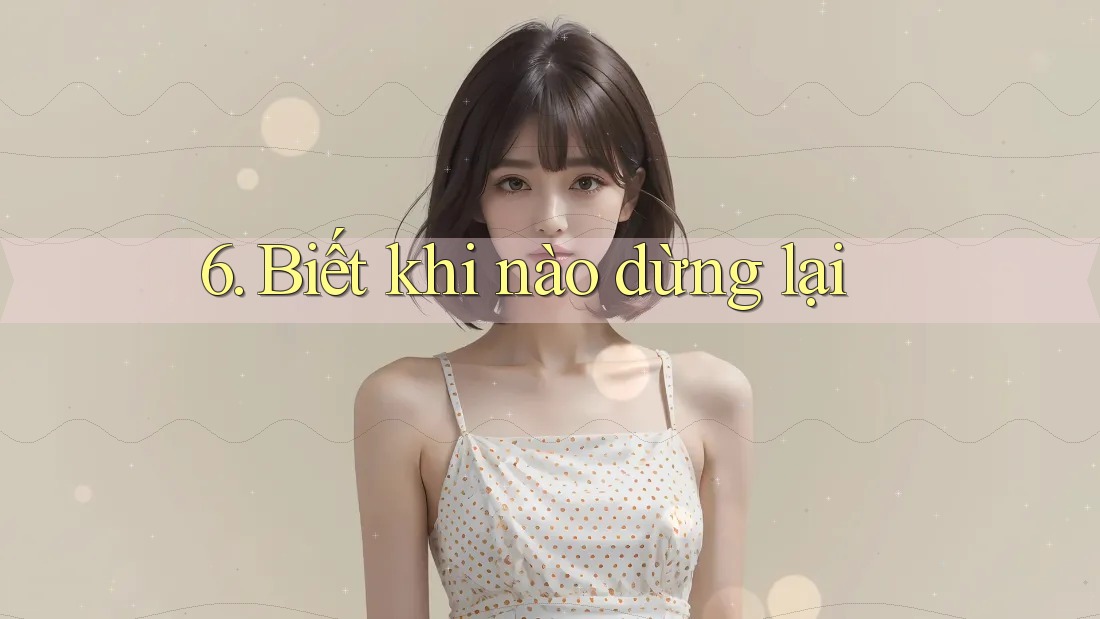 6. Biết Khi Nào Dừng Lại 6. Biết Khi Nào Dừng Lại