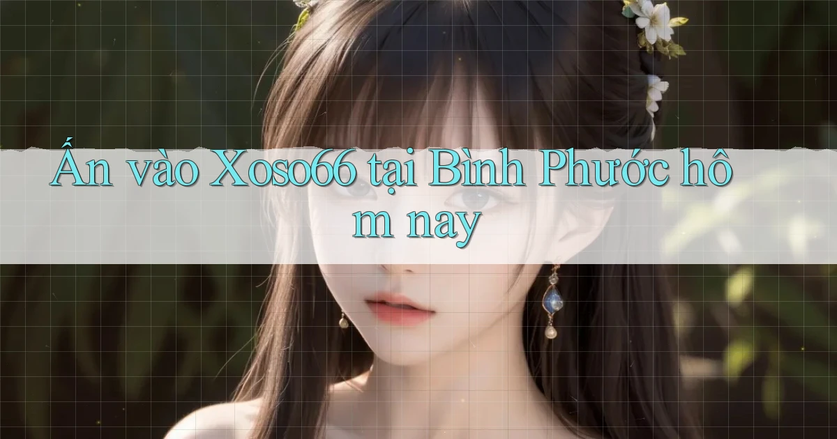 ấn vào xoso66 tại Bình Phước hôm nay