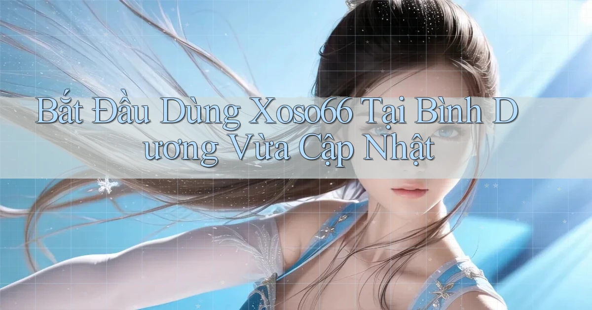 bắt đầu dùng xoso66 tại Bình Dương vừa cập nhật