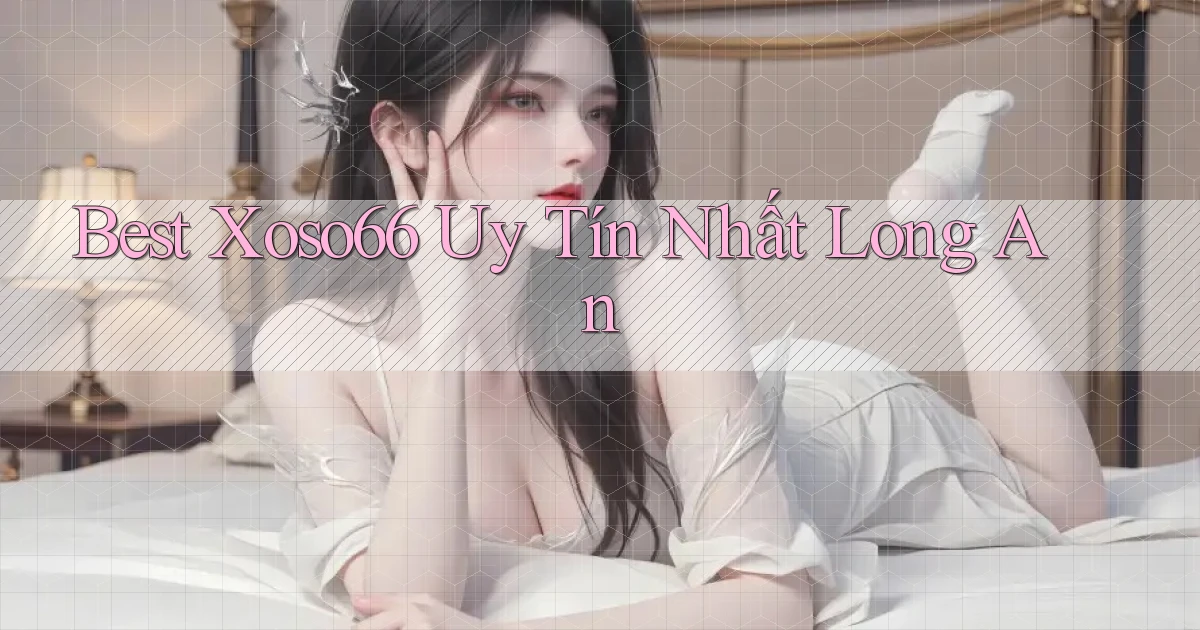 best xoso66 uy tín nhất Long An