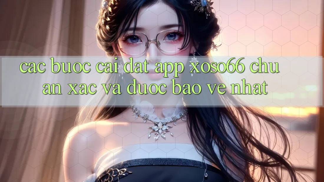 Các bước Cài đặt App Xoso66 Chuẩn Xác Và Được bảo vệ Nhất