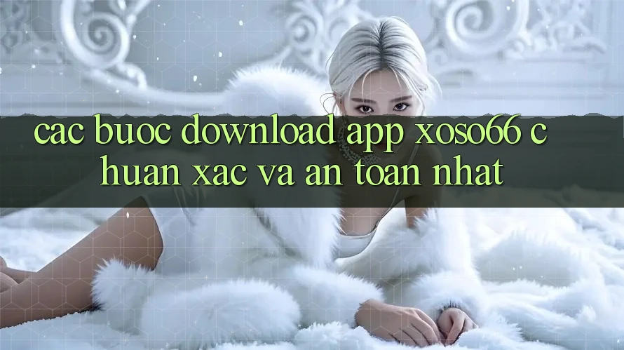 Các bước Download App Xoso66 Chuẩn Xác Và An Toàn Nhất