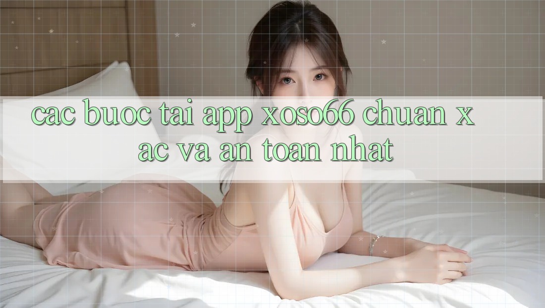 Các bước Tải App Xoso66 Chuẩn Xác Và An Toàn Nhất