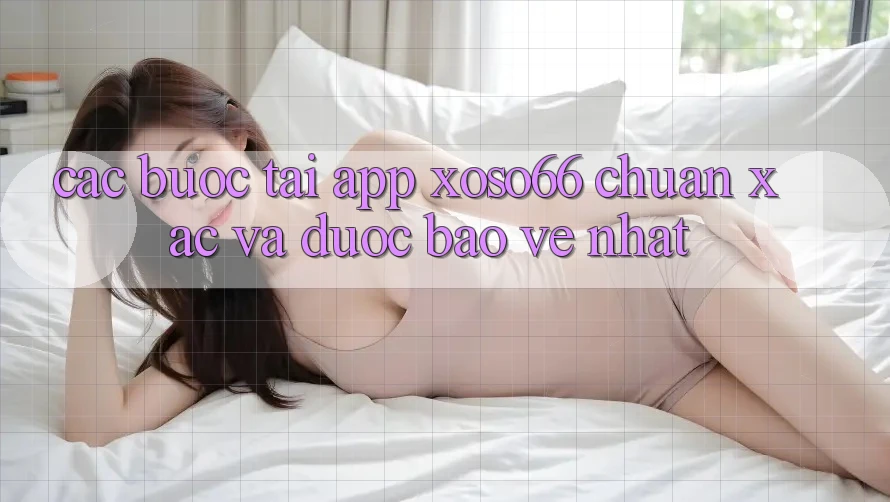 Các bước Tải App Xoso66 Chuẩn Xác Và Được bảo vệ Nhất Các bước Tải App Xoso66 Chuẩn Xác Và Được bảo vệ Nhất