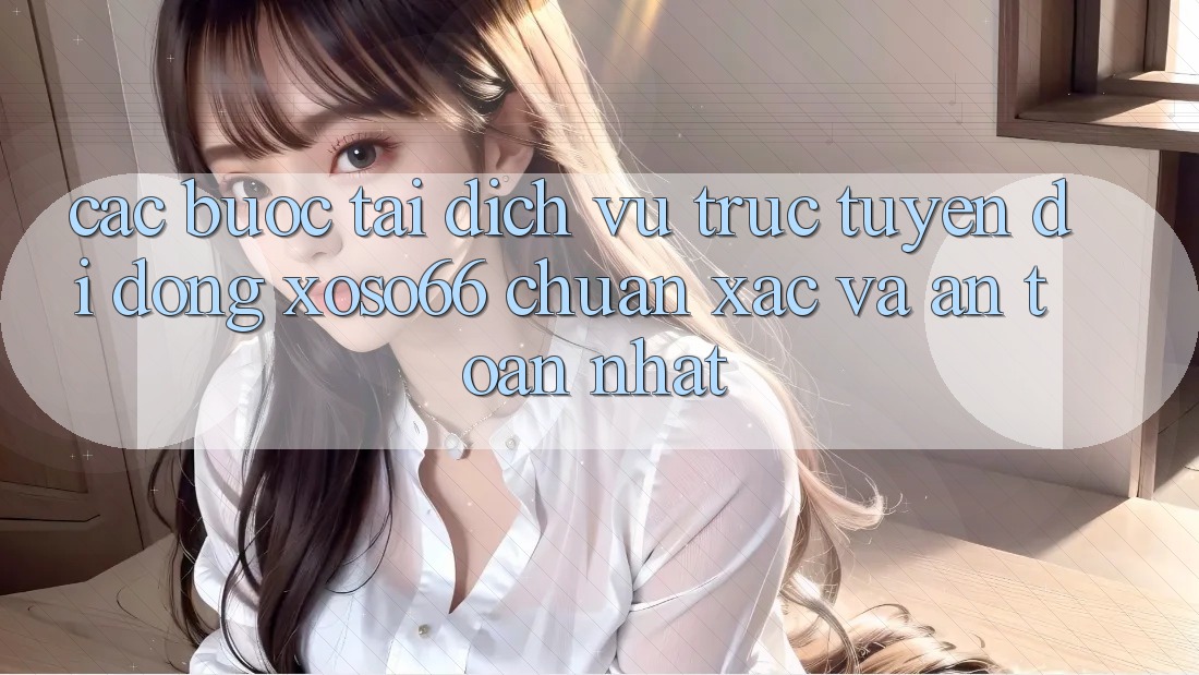 Các bước Tải Dịch vụ trực tuyến di động Xoso66 Chuẩn Xác Và An Toàn Nhất