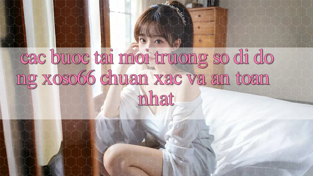 Các bước Tải Môi trường số di động Xoso66 Chuẩn Xác Và An Toàn Nhất Các bước Tải Môi trường số di động Xoso66 Chuẩn Xác Và An Toàn Nhất