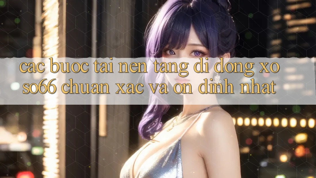Các bước Tải Nền tảng di động Xoso66 Chuẩn Xác Và Ổn định Nhất Các bước Tải Nền tảng di động Xoso66 Chuẩn Xác Và Ổn định Nhất