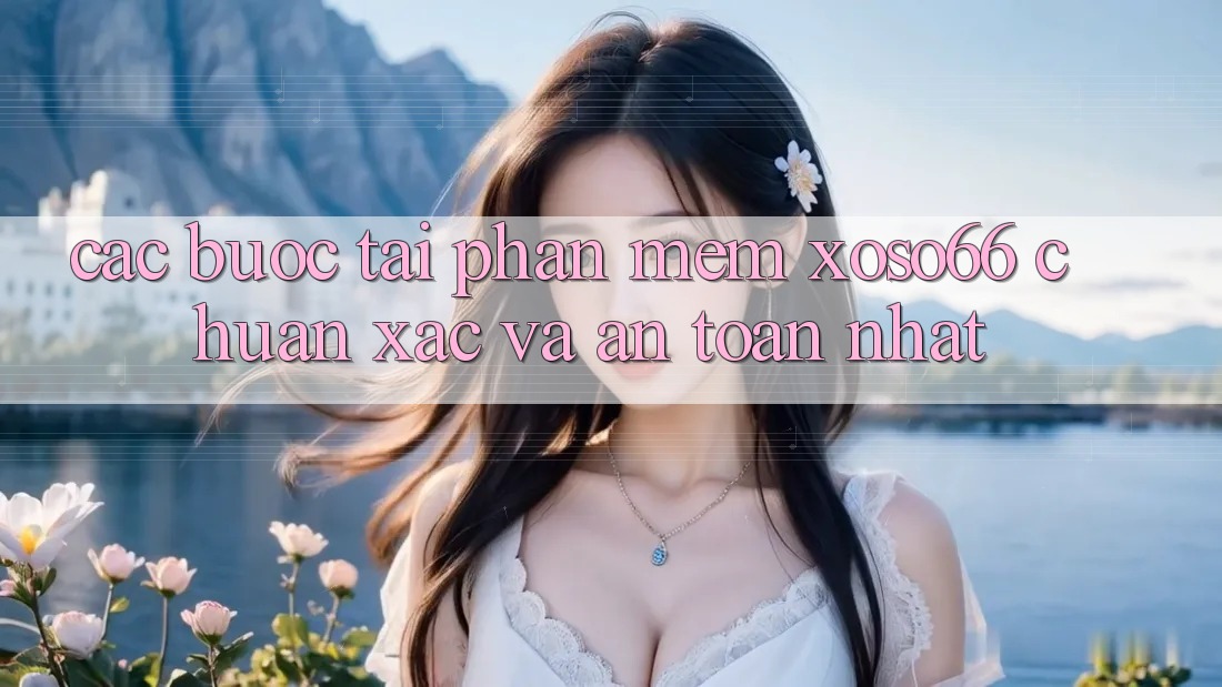 Các bước Tải Phần mềm Xoso66 Chuẩn Xác Và An Toàn Nhất