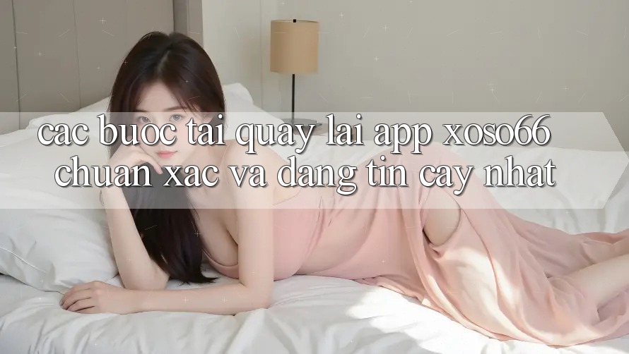 Các bước Tải quay lại App Xoso66 Chuẩn Xác Và Đáng tin cậy Nhất