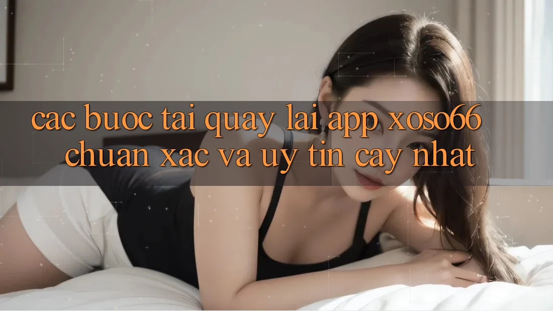 Các bước Tải quay lại App Xoso66 Chuẩn Xác Và Uy tín cậy Nhất