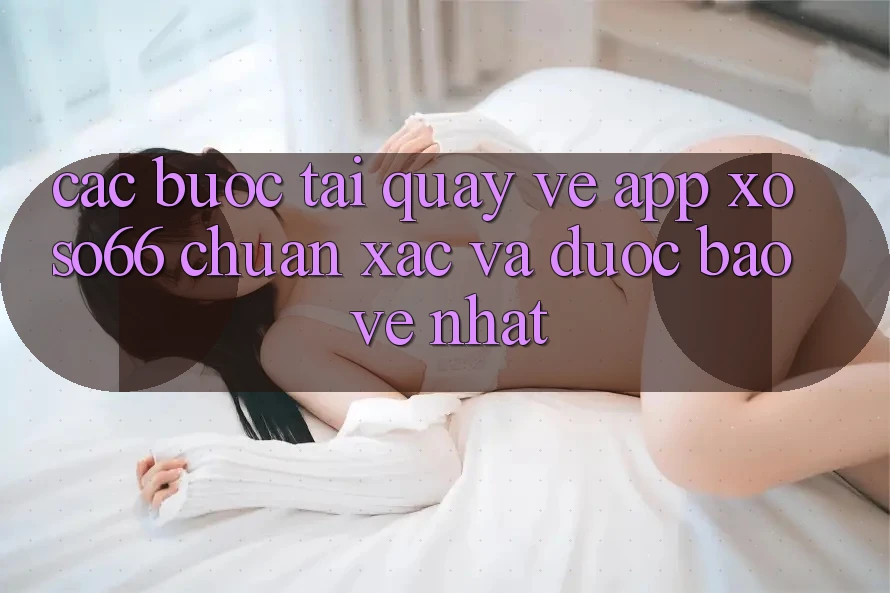 Các bước Tải quay về App Xoso66 Chuẩn Xác Và Được bảo vệ Nhất