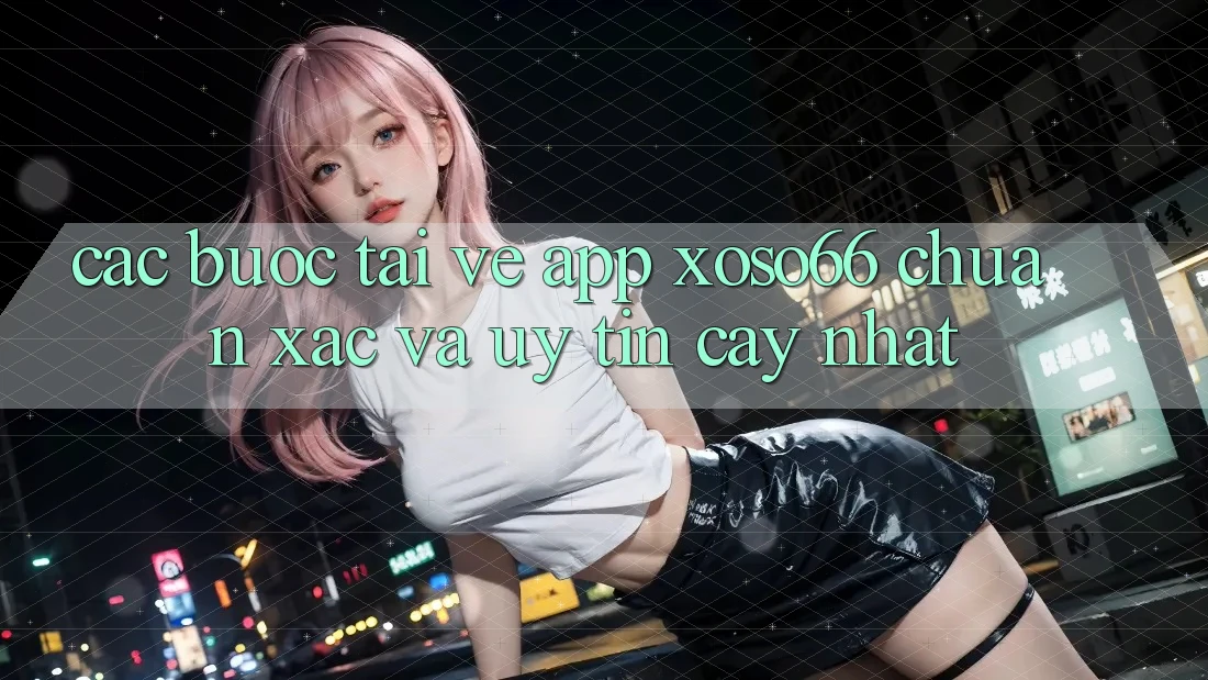 Các bước Tải về App Xoso66 Chuẩn Xác Và Uy tín cậy Nhất