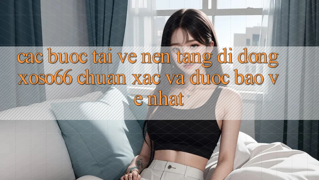 Các bước Tải về Nền tảng di động Xoso66 Chuẩn Xác Và Được bảo vệ Nhất