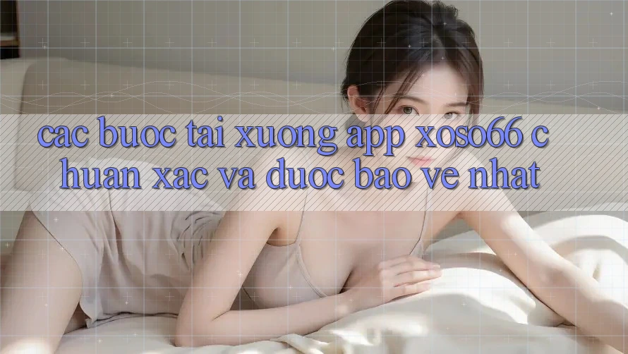 Các bước Tải xuống App Xoso66 Chuẩn Xác Và Được bảo vệ Nhất