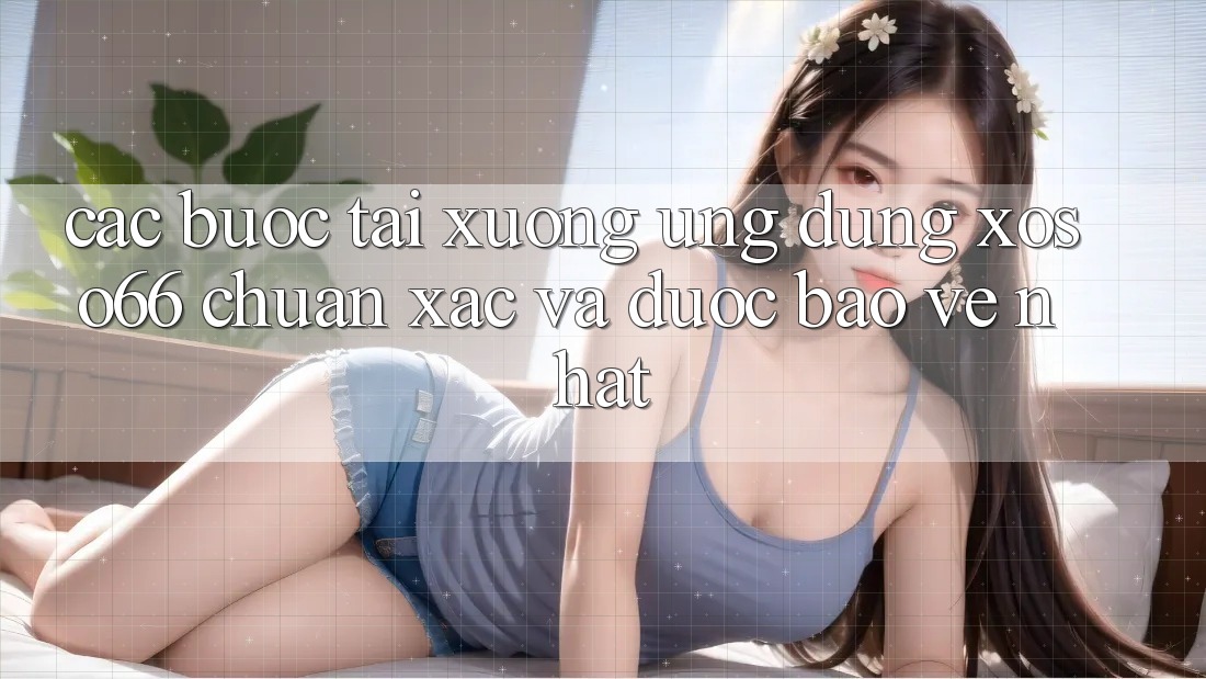 Các bước Tải xuống Ứng dụng Xoso66 Chuẩn Xác Và Được bảo vệ Nhất Các bước Tải xuống Ứng dụng Xoso66 Chuẩn Xác Và Được bảo vệ Nhất