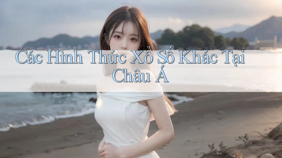 Các Hình Thức Xổ Số Khác Tại Châu Á Các Hình Thức Xổ Số Khác Tại Châu Á