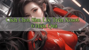 cách chơi sâm lốc trên xoso66 hiệu quả