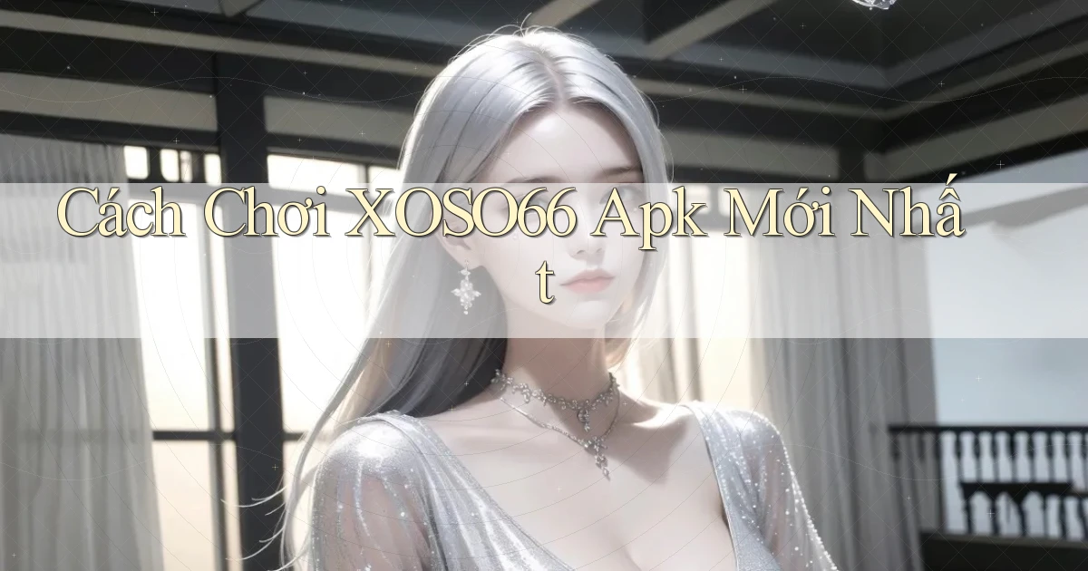 cách chơi xoso66 apk mới nhất
