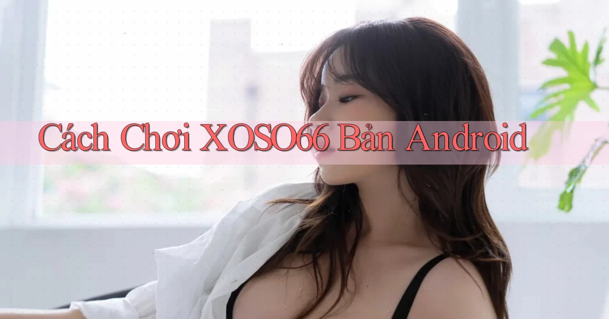 cách chơi xoso66 bản android