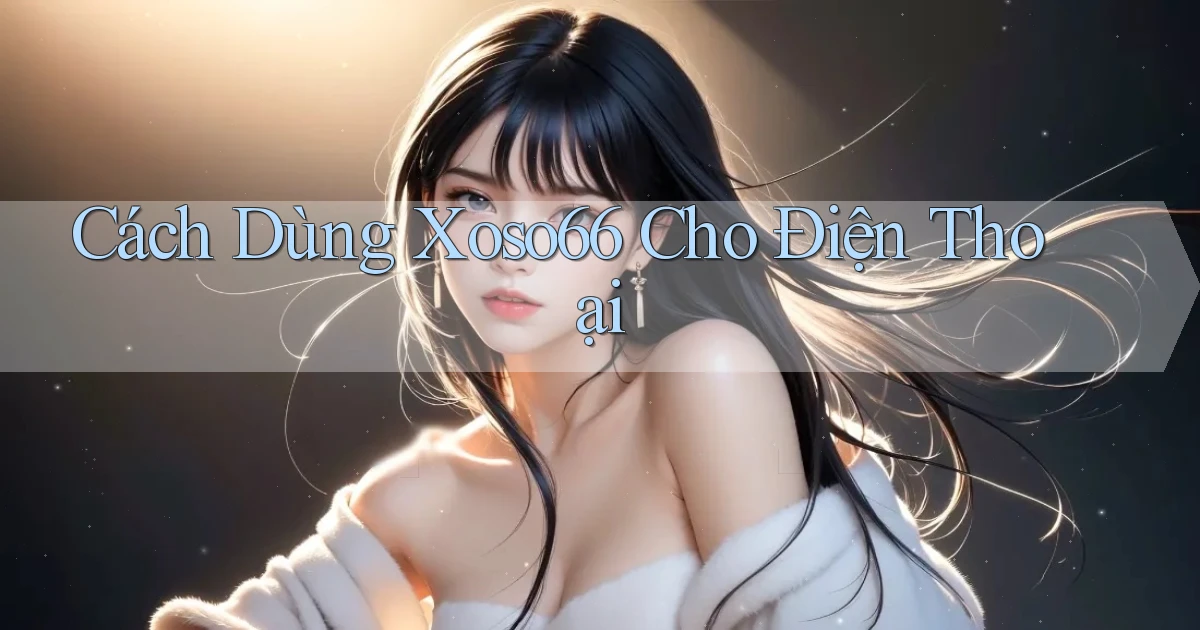 cách dùng xoso66 cho điện thoại