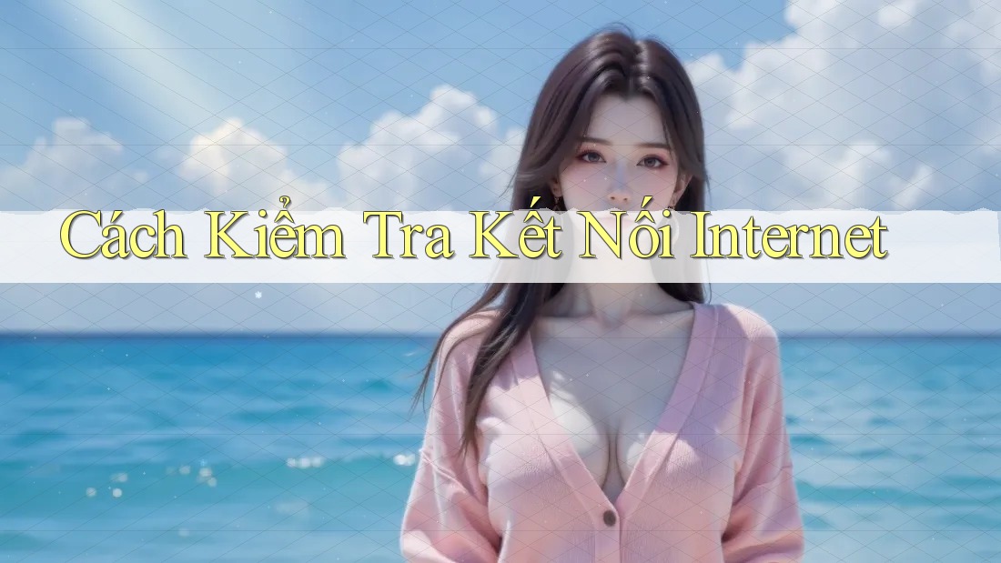Cách Kiểm Tra Kết Nối Internet Cách Kiểm Tra Kết Nối Internet