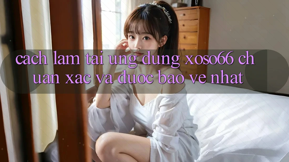 Cách làm Tải Ứng dụng Xoso66 Chuẩn Xác Và Được bảo vệ Nhất