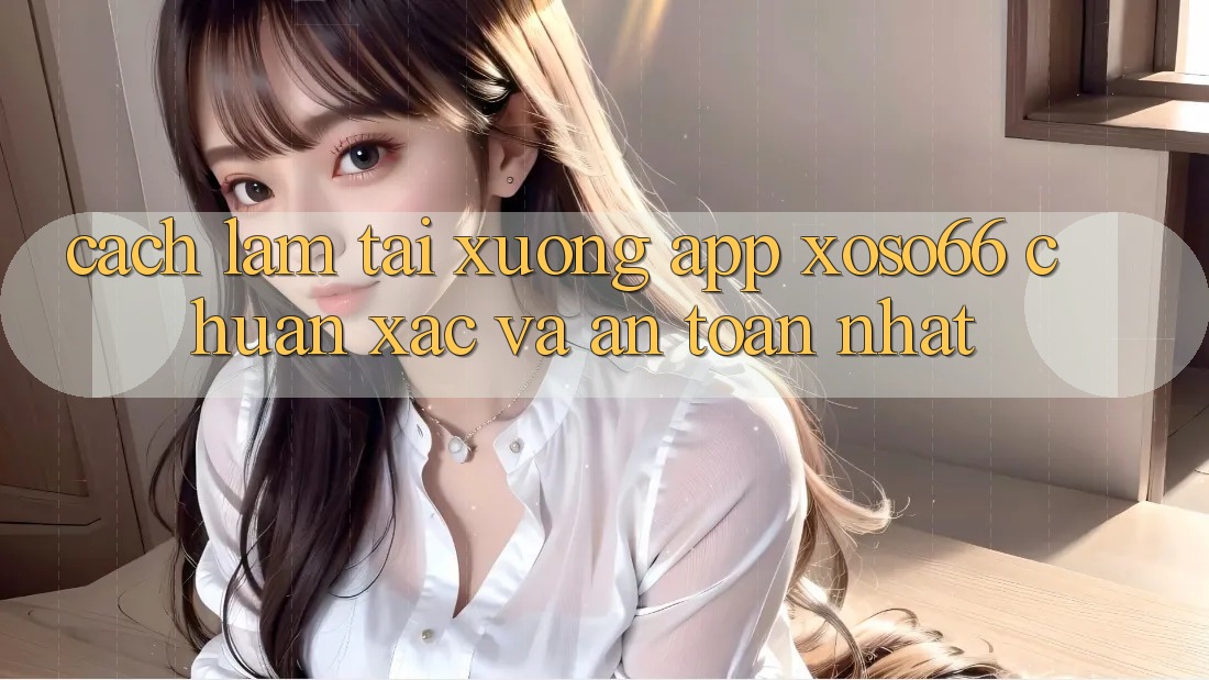 Cách làm Tải xuống App Xoso66 Chuẩn Xác Và An Toàn Nhất