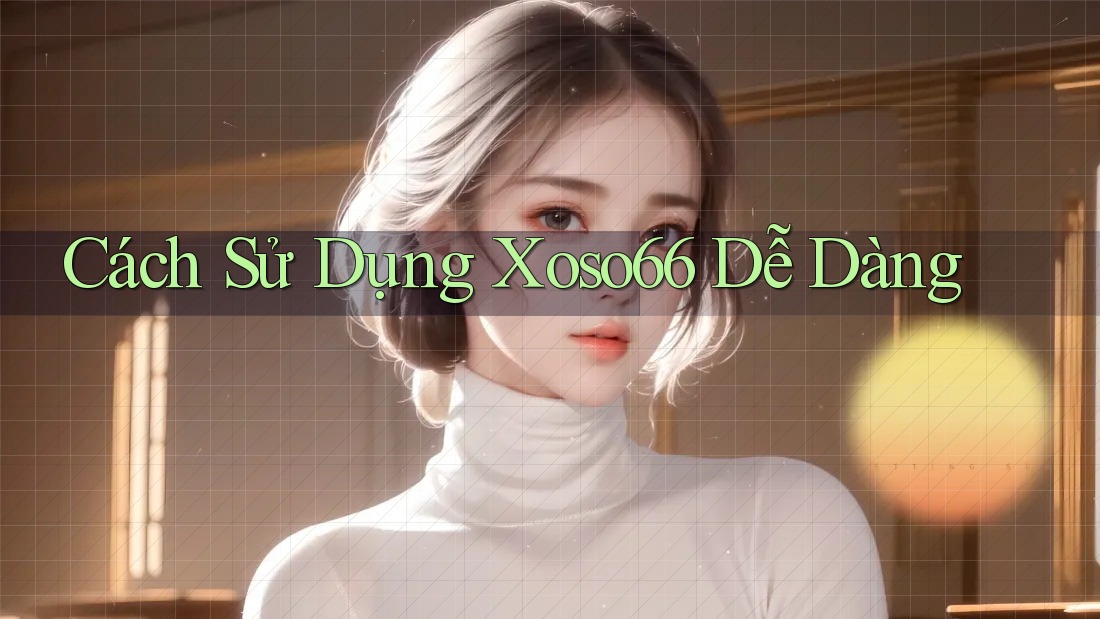 Cách Sử Dụng Xoso66 Dễ Dàng Cách Sử Dụng Xoso66 Dễ Dàng
