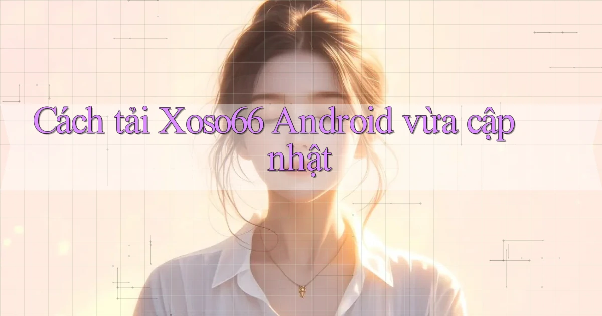 cách tải xoso66 android vừa cập nhật