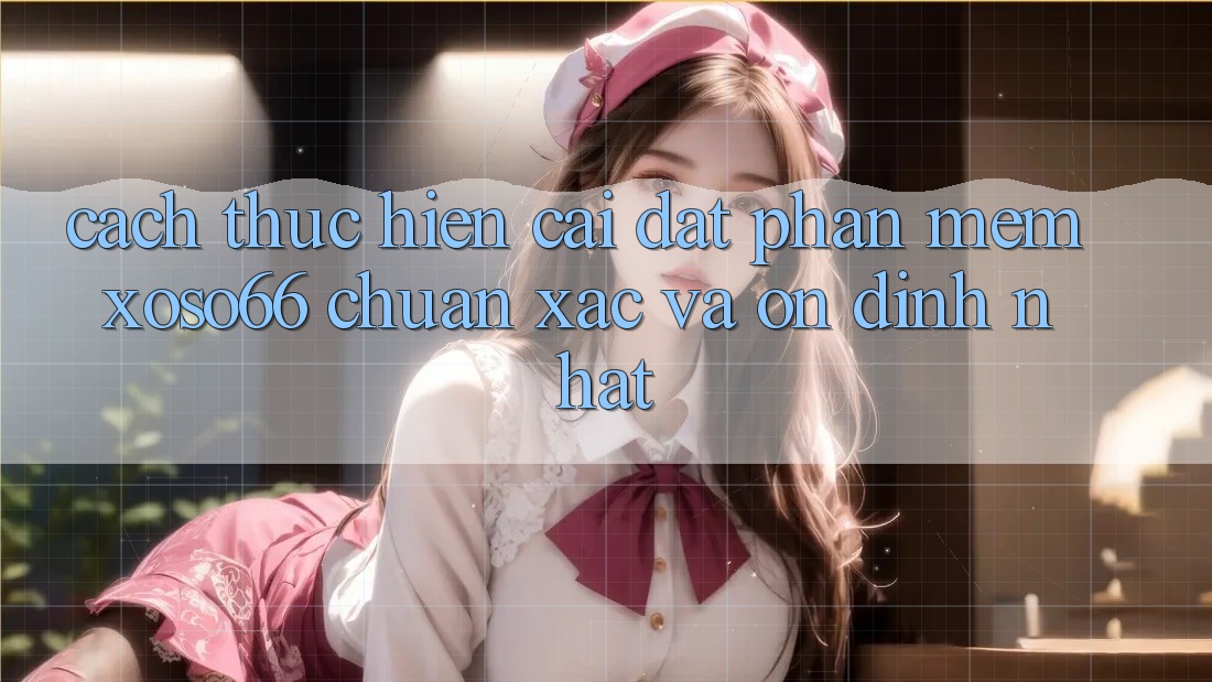 Cách thực hiện Cài đặt Phần mềm Xoso66 Chuẩn Xác Và Ổn định Nhất
