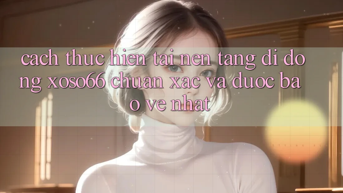 Cách thực hiện Tải Nền tảng di động Xoso66 Chuẩn Xác Và Được bảo vệ Nhất Cách thực hiện Tải Nền tảng di động Xoso66 Chuẩn Xác Và Được bảo vệ Nhất