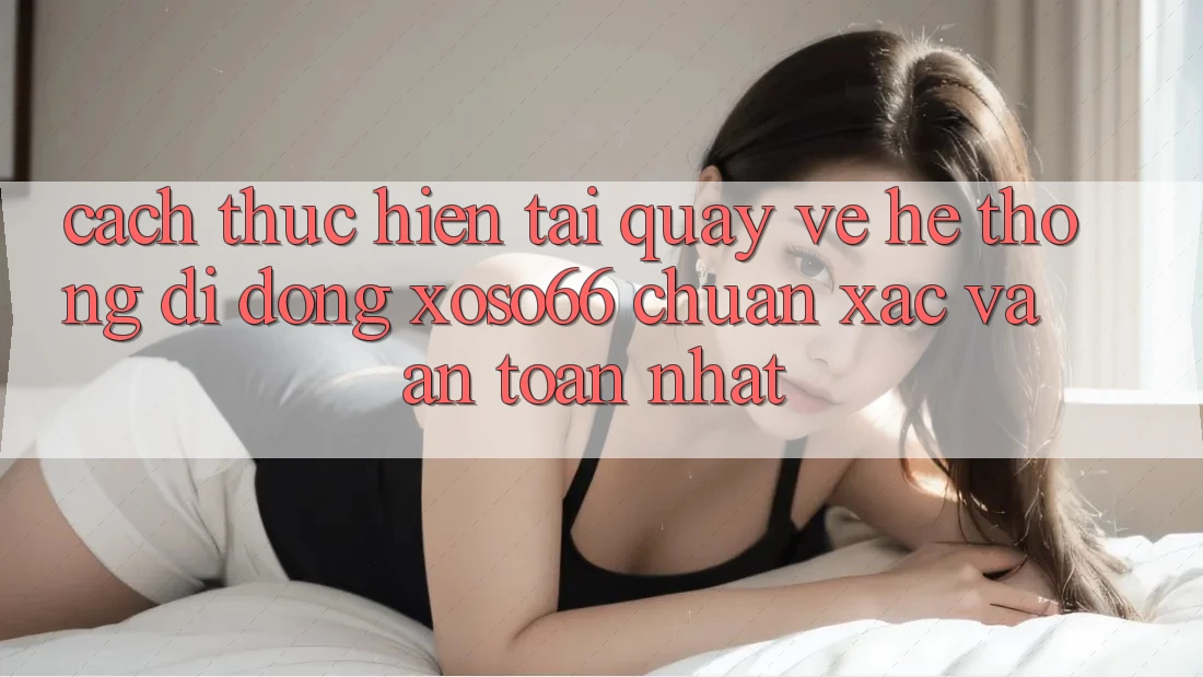 Cách thực hiện Tải quay về Hệ thống di động Xoso66 Chuẩn Xác Và An Toàn Nhất