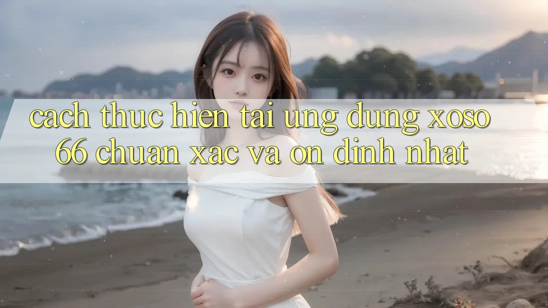 Cách thực hiện Tải Ứng dụng Xoso66 Chuẩn Xác Và Ổn định Nhất