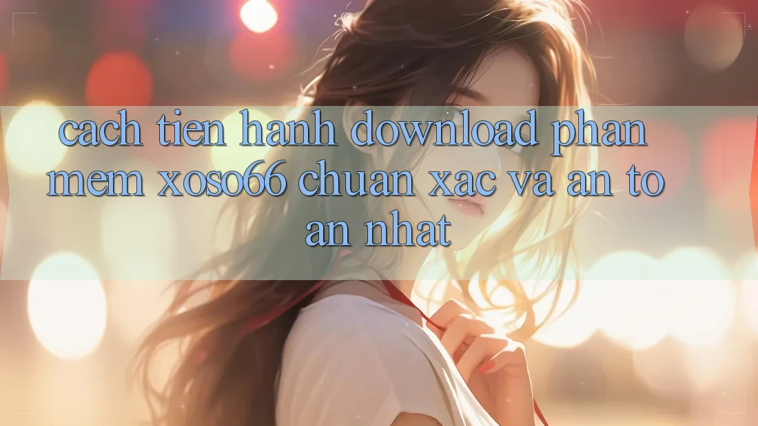 Cách tiến hành Download Phần mềm Xoso66 Chuẩn Xác Và An Toàn Nhất Cách tiến hành Download Phần mềm Xoso66 Chuẩn Xác Và An Toàn Nhất