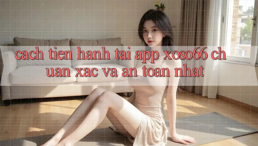 Cách tiến hành Tải App Xoso66 Chuẩn Xác Và An Toàn Nhất Cách tiến hành Tải App Xoso66 Chuẩn Xác Và An Toàn Nhất