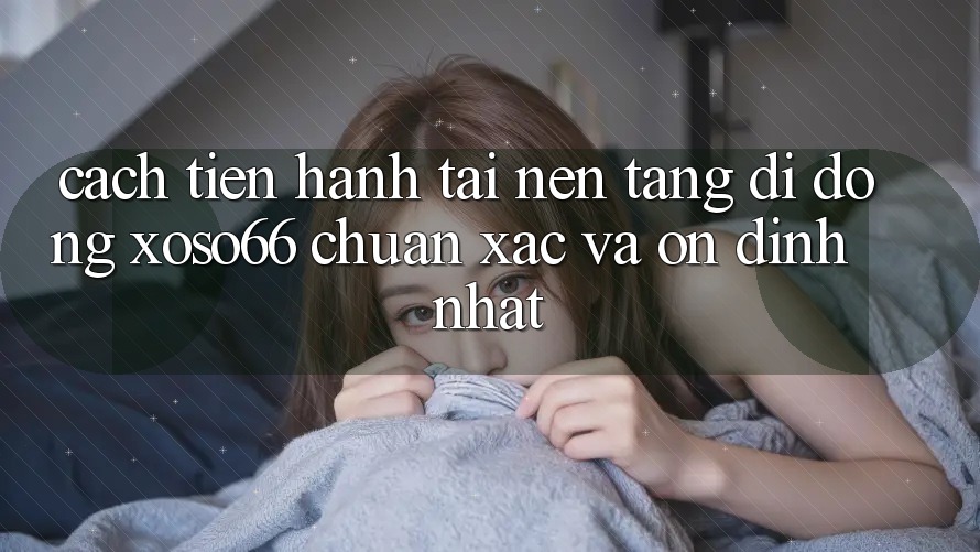 Cách tiến hành Tải Nền tảng di động Xoso66 Chuẩn Xác Và Ổn định Nhất