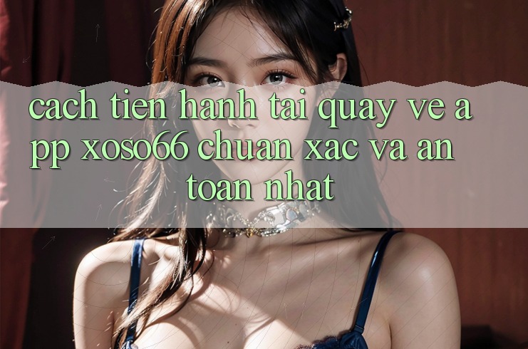 Cách tiến hành Tải quay về App Xoso66 Chuẩn Xác Và An Toàn Nhất Cách tiến hành Tải quay về App Xoso66 Chuẩn Xác Và An Toàn Nhất