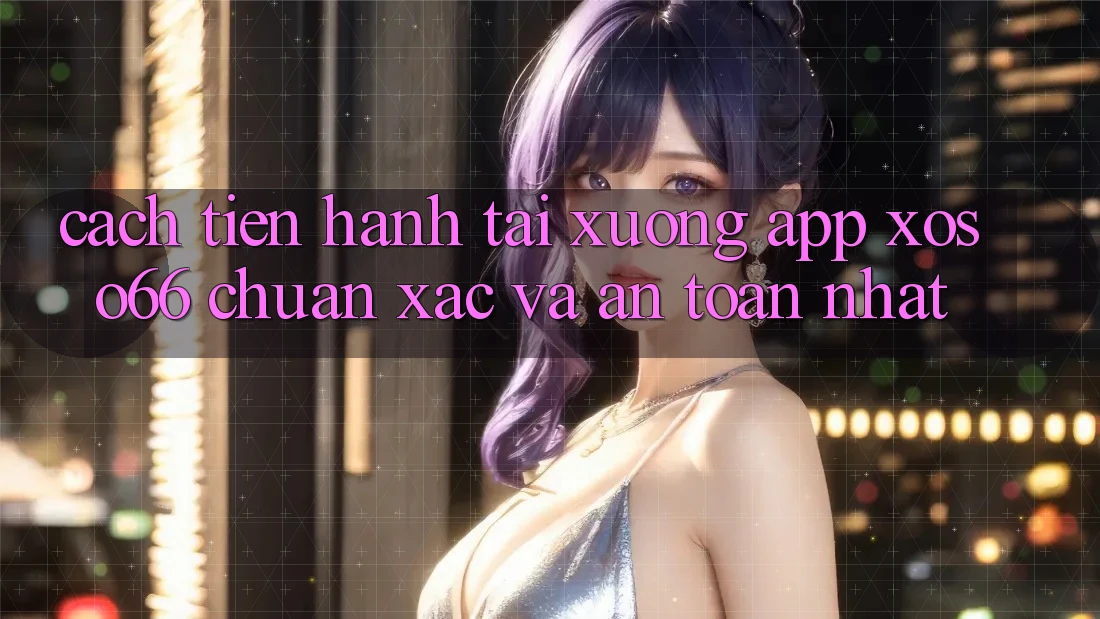 Cách tiến hành Tải xuống App Xoso66 Chuẩn Xác Và An toàn Nhất Cách tiến hành Tải xuống App Xoso66 Chuẩn Xác Và An toàn Nhất
