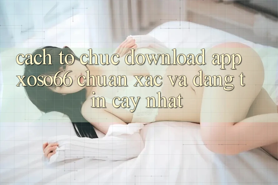 Cách tổ chức Download App Xoso66 Chuẩn Xác Và Đáng tin cậy Nhất