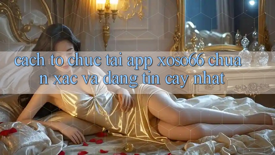 Cách tổ chức Tải App Xoso66 Chuẩn Xác Và Đáng tin cậy Nhất