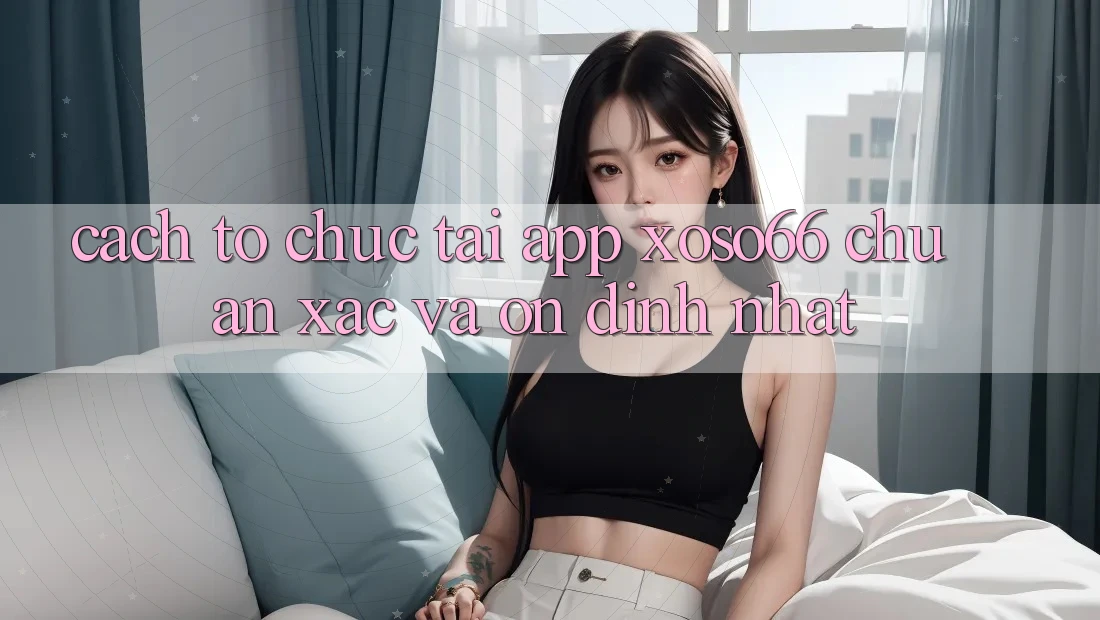 Cách tổ chức Tải App Xoso66 Chuẩn Xác Và Ổn định Nhất