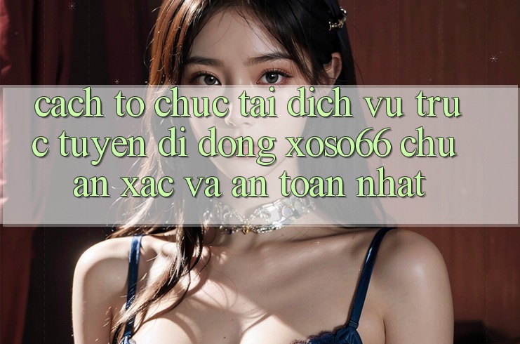 Cách tổ chức Tải Dịch vụ trực tuyến di động Xoso66 Chuẩn Xác Và An Toàn Nhất Cách tổ chức Tải Dịch vụ trực tuyến di động Xoso66 Chuẩn Xác Và An Toàn Nhất